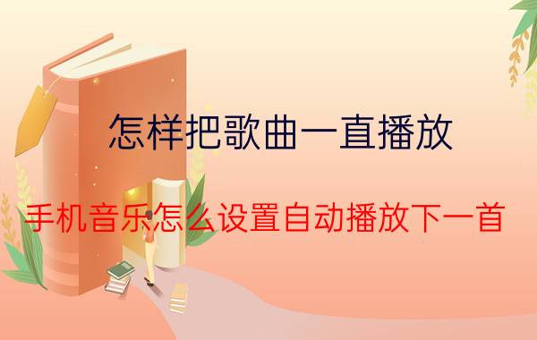 怎样把歌曲一直播放 手机音乐怎么设置自动播放下一首？